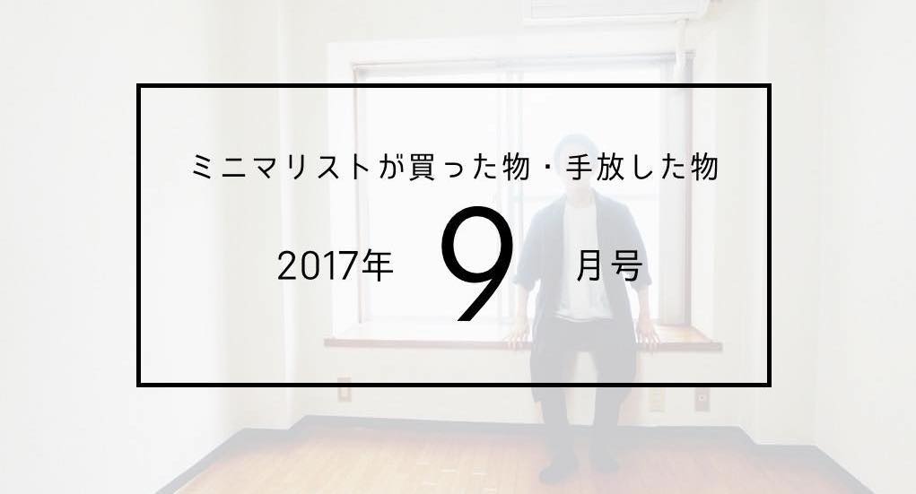 2017年9月号]ミニマリストしぶが買った物・手放した物 | ミニマ